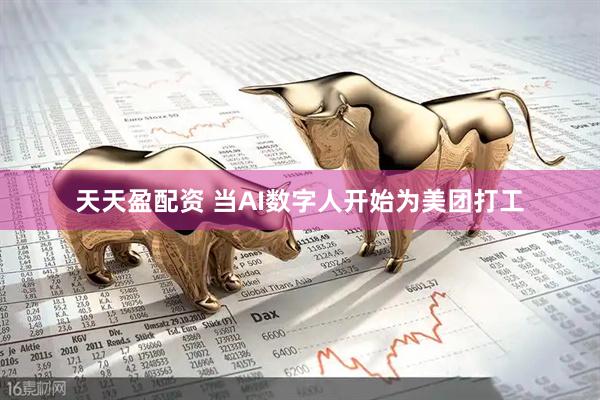 天天盈配资 当AI数字人开始为美团打工
