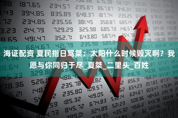 海证配资 夏民指日骂桀：太阳什么时候毁灭啊？我愿与你同归于尽_夏桀_二里头_百姓