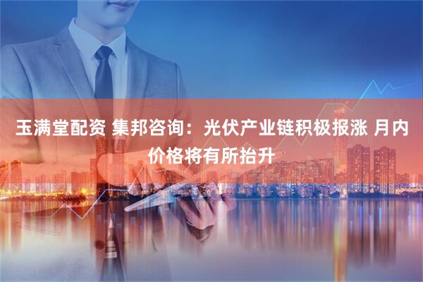 玉满堂配资 集邦咨询：光伏产业链积极报涨 月内价格将有所抬升