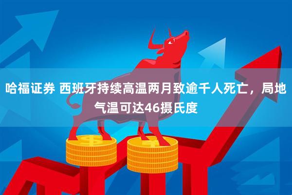 哈福证券 西班牙持续高温两月致逾千人死亡，局地气温可达46摄氏度