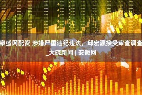 泉盛网配资 涉嫌严重违纪违法，邱宏瀛接受审查调查_大皖新闻 | 安徽网