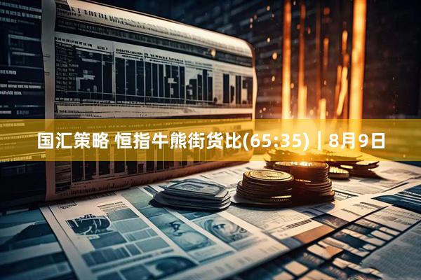 国汇策略 恒指牛熊街货比(65:35)︱8月9日