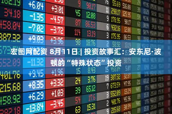 宏图网配资 8月11日 | 投资故事汇：安东尼·波顿的“特殊状态”投资