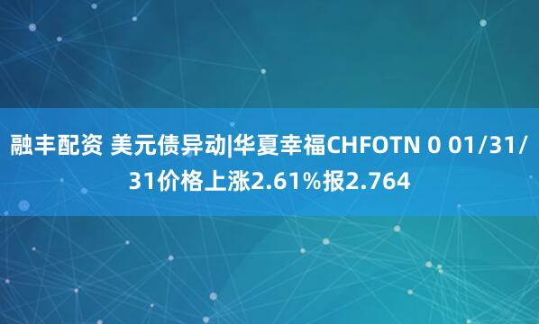 融丰配资 美元债异动|华夏幸福CHFOTN 0 01/31/31价格上涨2.61%报2.764