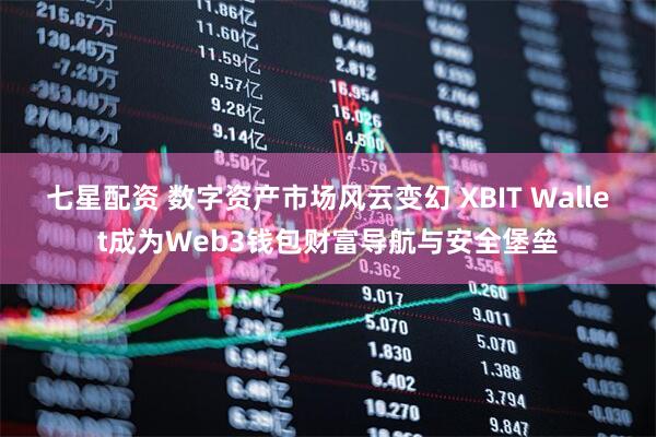 七星配资 数字资产市场风云变幻 XBIT Wallet成为Web3钱包财富导航与安全堡垒