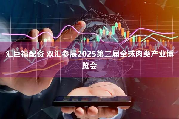汇巨福配资 双汇参展2025第二届全球肉类产业博览会