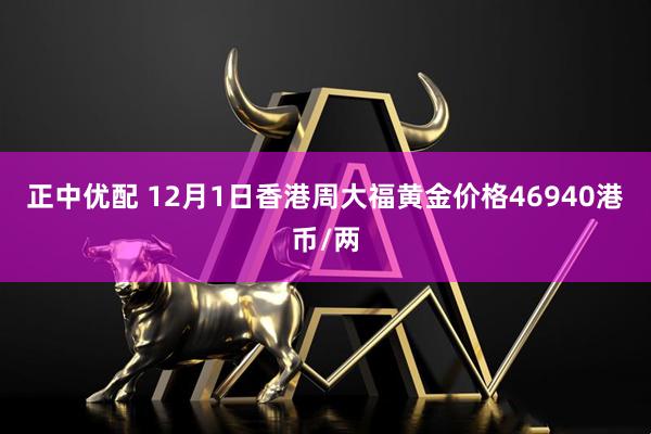 正中优配 12月1日香港周大福黄金价格46940港币/两