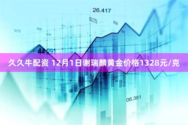 久久牛配资 12月1日谢瑞麟黄金价格1328元/克