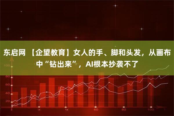 东启网 【企望教育】女人的手、脚和头发,从画布中“钻出来”,AI根本抄袭不了