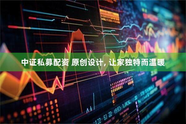 中证私募配资 原创设计, 让家独特而温暖
