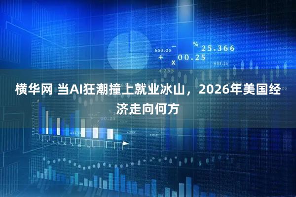 横华网 当AI狂潮撞上就业冰山，2026年美国经济走向何方