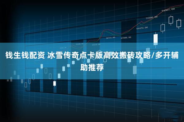 钱生钱配资 冰雪传奇点卡版高效搬砖攻略/多开辅助推荐