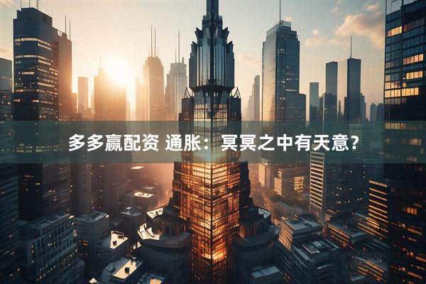 多多赢配资 通胀：冥冥之中有天意？
