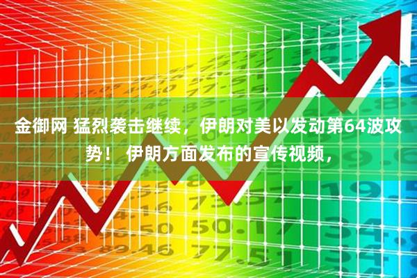 金御网 猛烈袭击继续，伊朗对美以发动第64波攻势！ 伊朗方面发布的宣传视频，